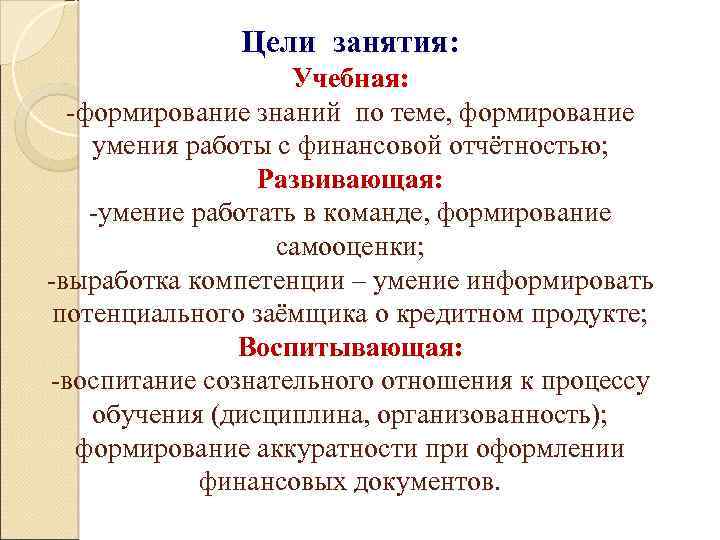 Цели занятия: Учебная: -формирование знаний по теме, формирование умения работы с финансовой отчётностью; Развивающая: