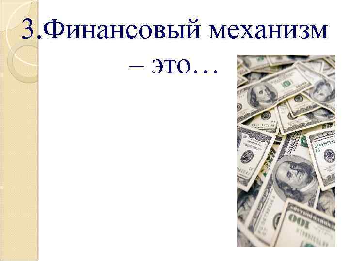 3. Финансовый механизм – это… 
