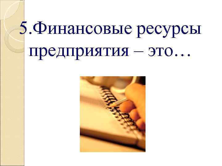 5. Финансовые ресурсы предприятия – это… 