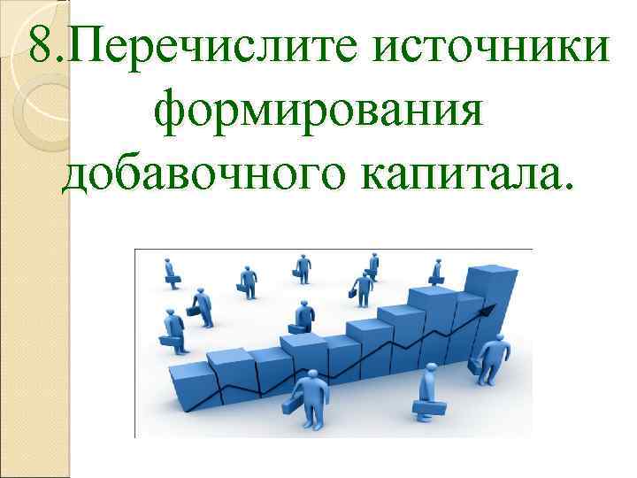 8. Перечислите источники формирования добавочного капитала. 
