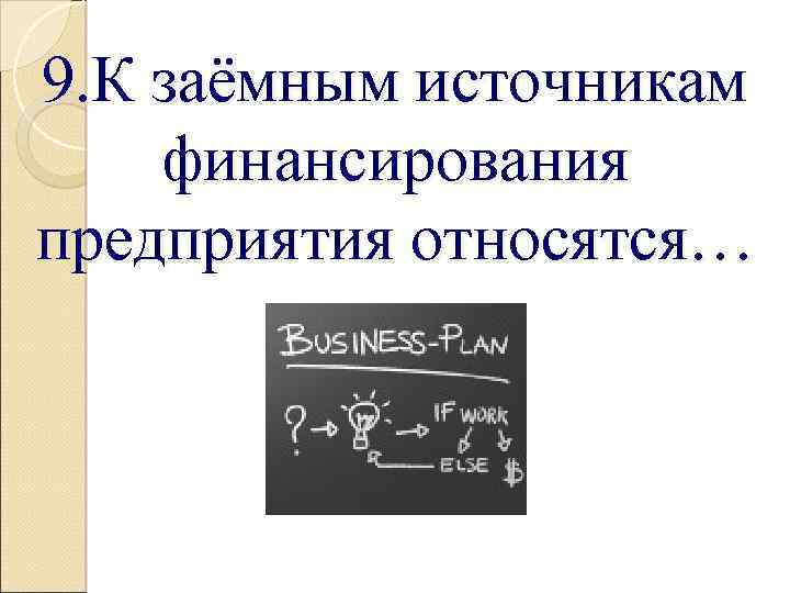 9. К заёмным источникам финансирования предприятия относятся… 