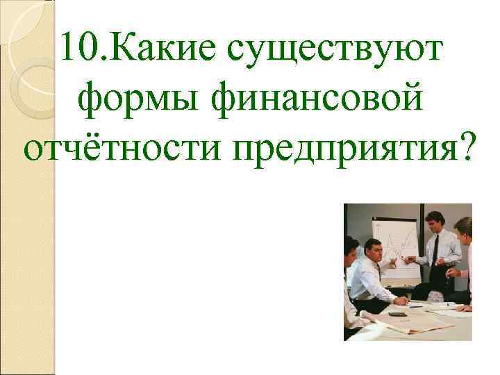 10. Какие существуют формы финансовой отчётности предприятия? 