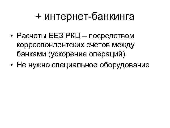+ интернет-банкинга • Расчеты БЕЗ РКЦ – посредством корреспондентских счетов между банками (ускорение операций)