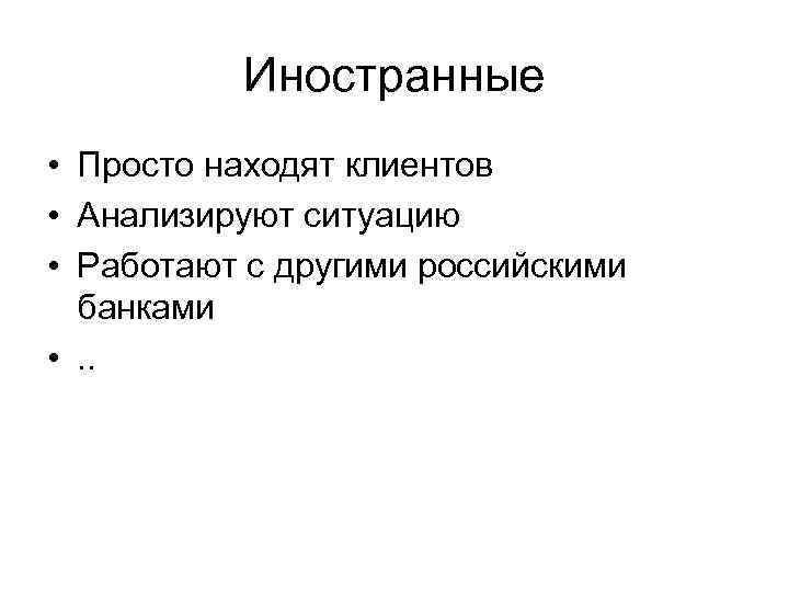 Иностранные • Просто находят клиентов • Анализируют ситуацию • Работают с другими российскими банками