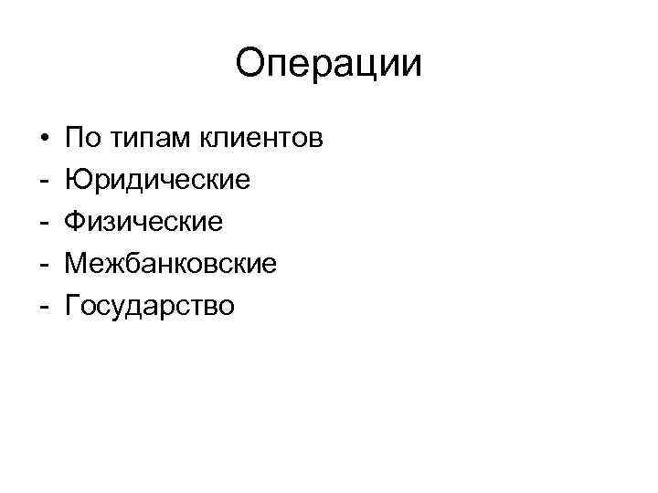 Операции • - По типам клиентов Юридические Физические Межбанковские Государство 