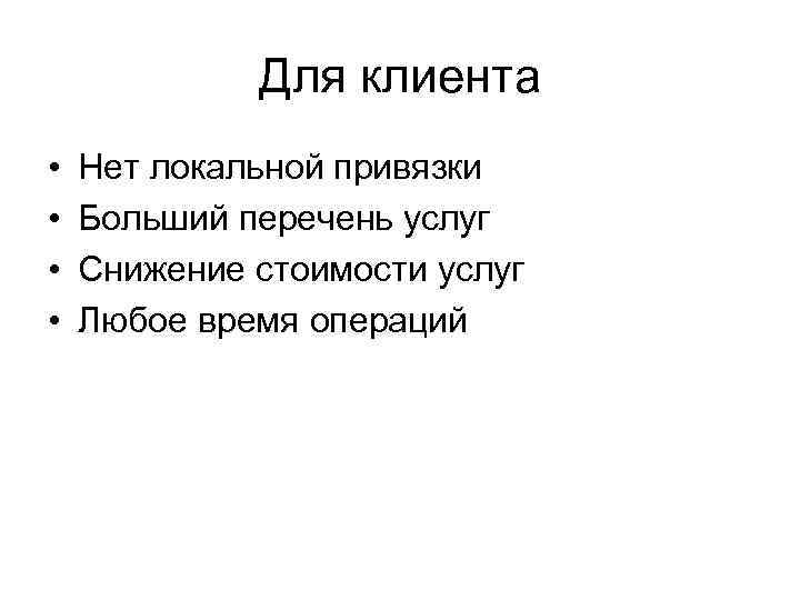 Для клиента • • Нет локальной привязки Больший перечень услуг Снижение стоимости услуг Любое