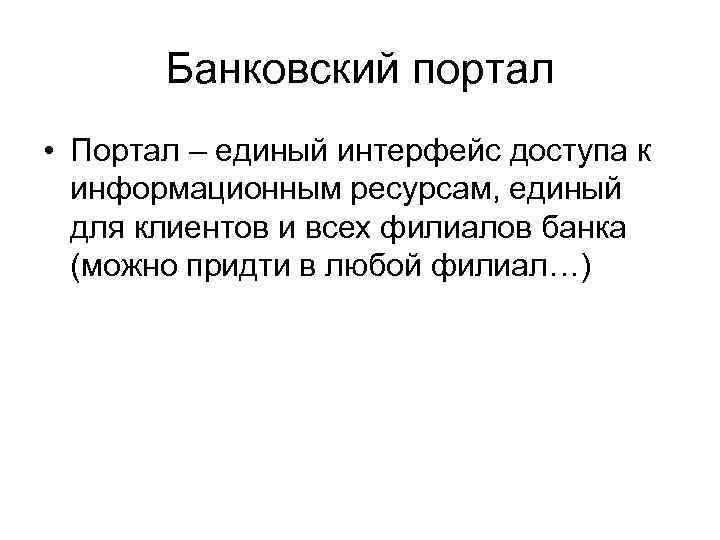Банковский портал • Портал – единый интерфейс доступа к информационным ресурсам, единый для клиентов