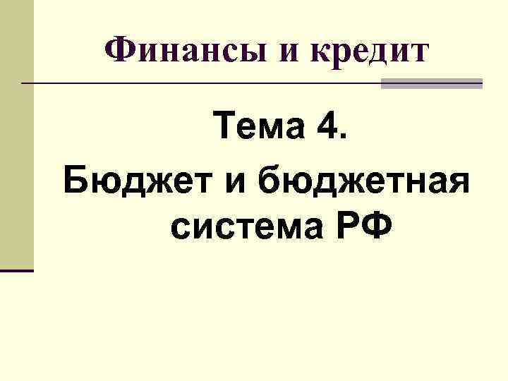 Финансы и кредит Тема 4. Бюджет и бюджетная система РФ 
