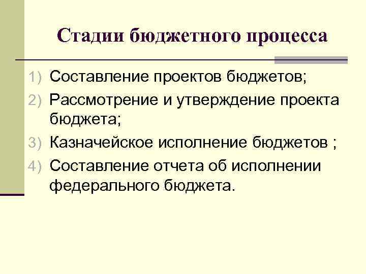 Стадии бюджетного процесса 1) Составление проектов бюджетов; 2) Рассмотрение и утверждение проекта бюджета; 3)