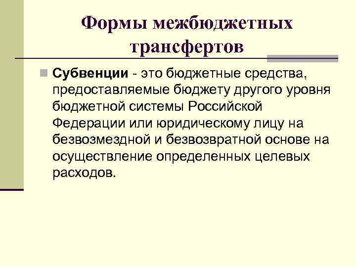 Формы межбюджетных трансфертов n Субвенции - это бюджетные средства, предоставляемые бюджету другого уровня бюджетной