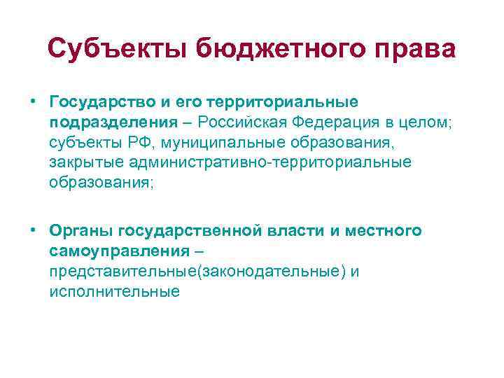 Субъекты бюджетного права • Государство и его территориальные подразделения – Российская Федерация в целом;