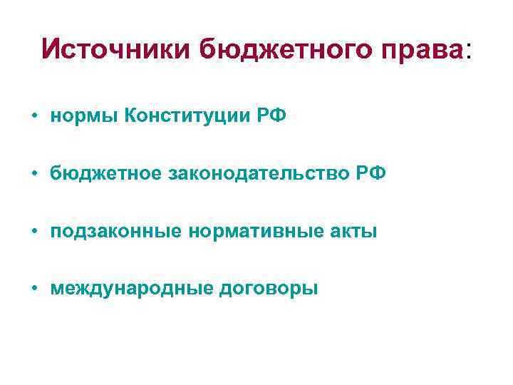 Источники бюджетного права: • нормы Конституции РФ • бюджетное законодательство РФ • подзаконные нормативные