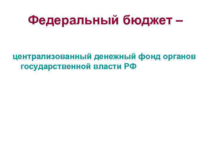 Федеральный бюджет – централизованный денежный фонд органов государственной власти РФ 