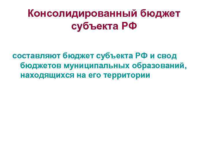 Консолидированный бюджет субъекта РФ составляют бюджет субъекта РФ и свод бюджетов муниципальных образований, находящихся