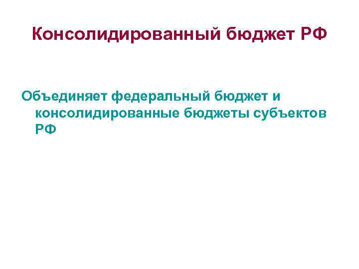 Консолидированный бюджет РФ Объединяет федеральный бюджет и консолидированные бюджеты субъектов РФ 