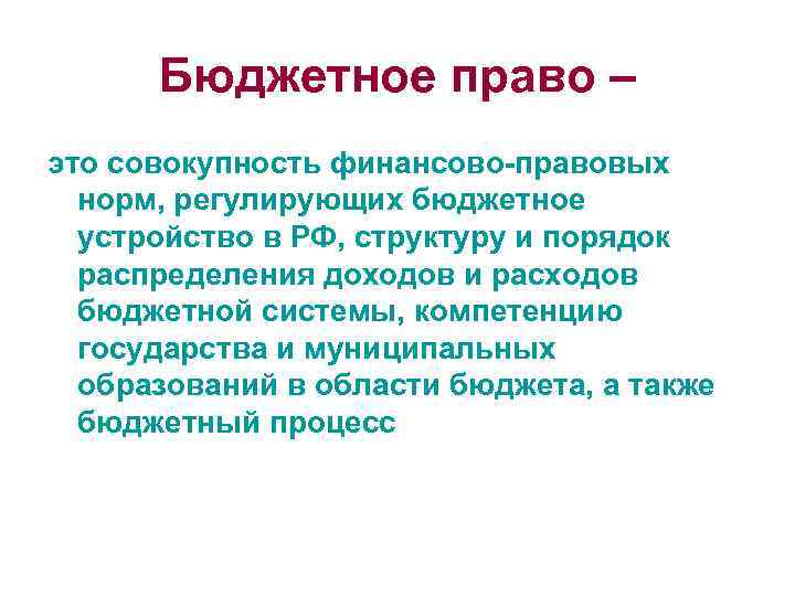 Бюджетное право – это совокупность финансово-правовых норм, регулирующих бюджетное устройство в РФ, структуру и