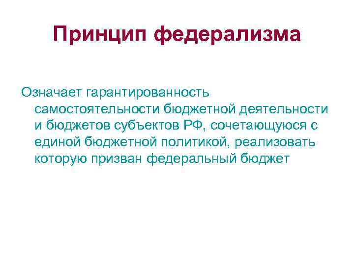 Принцип федерализма Означает гарантированность самостоятельности бюджетной деятельности и бюджетов субъектов РФ, сочетающуюся с единой