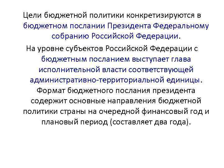 Цели бюджетной политики конкретизируются в бюджетном послании Президента Федеральному собранию Российской Федерации. На уровне