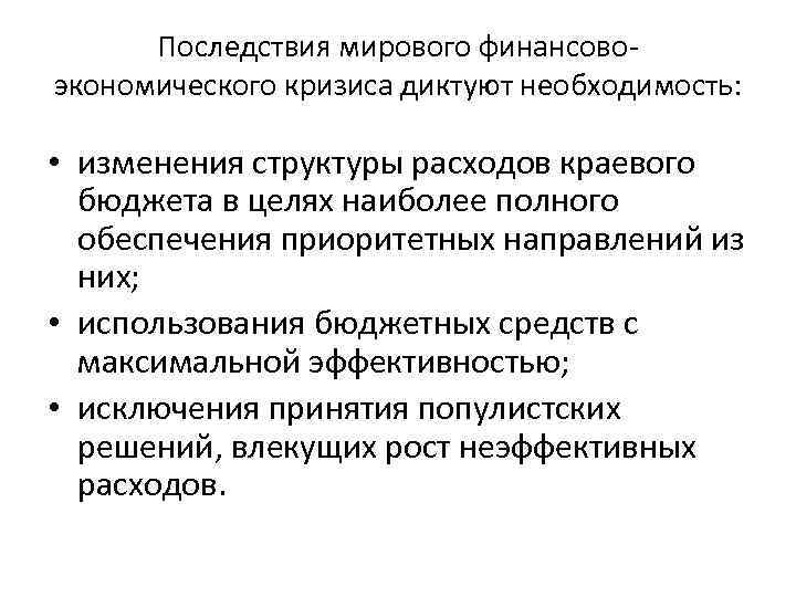 Последствия мирового финансово экономического кризиса диктуют необходимость: • изменения структуры расходов краевого бюджета в