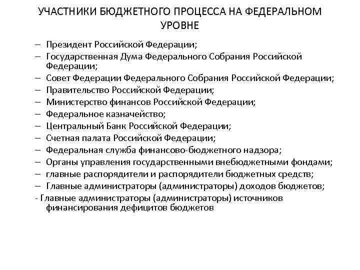 УЧАСТНИКИ БЮДЖЕТНОГО ПРОЦЕССА НА ФЕДЕРАЛЬНОМ УРОВНЕ – Президент Российской Федерации; – Государственная Дума Федерального