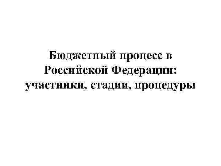 Бюджетный процесс в Российской Федерации: участники, стадии, процедуры 
