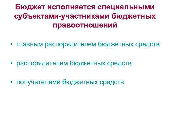 Бюджет исполняется специальными субъектами-участниками бюджетных правоотношений • главным распорядителем бюджетных средств • получателями бюджетных