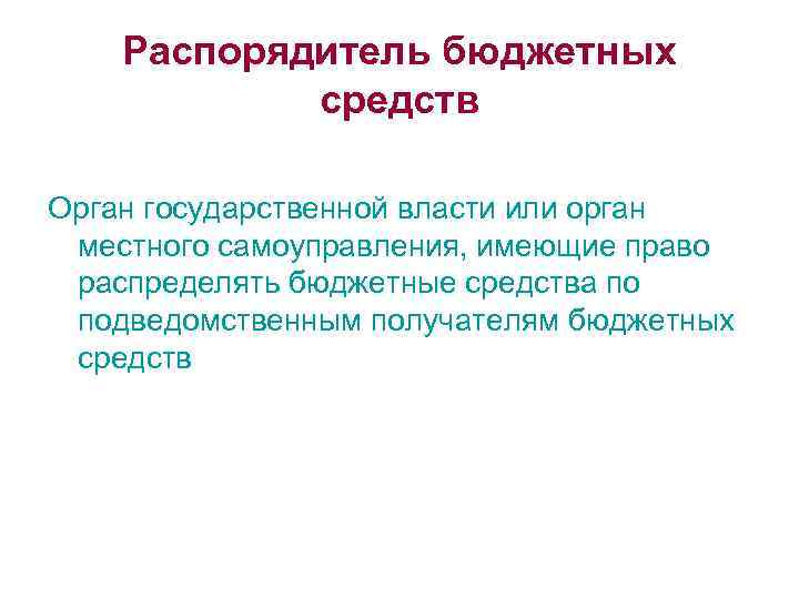 Распорядитель бюджетных средств Орган государственной власти или орган местного самоуправления, имеющие право распределять бюджетные