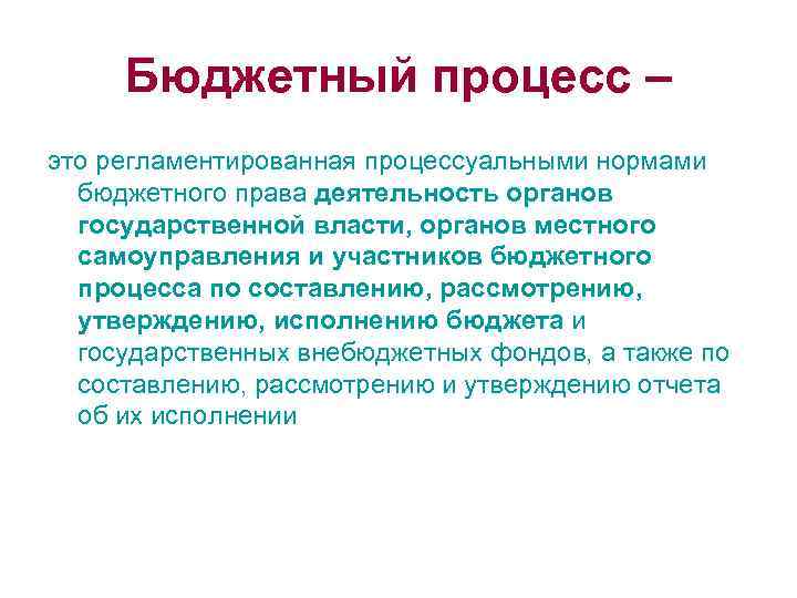Бюджетный процесс – это регламентированная процессуальными нормами бюджетного права деятельность органов государственной власти, органов