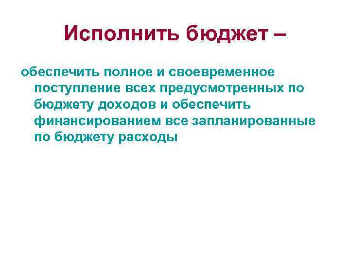 Исполнить бюджет – обеспечить полное и своевременное поступление всех предусмотренных по бюджету доходов и