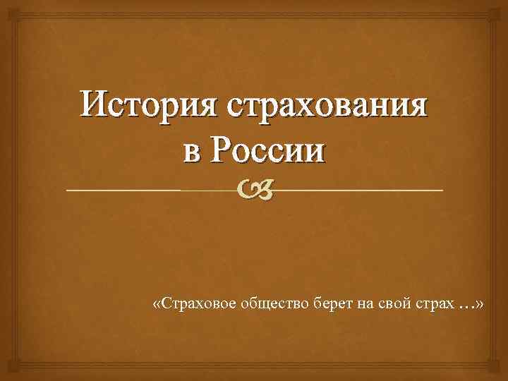 История страхования в России «Страховое общество берет на свой страх …» 