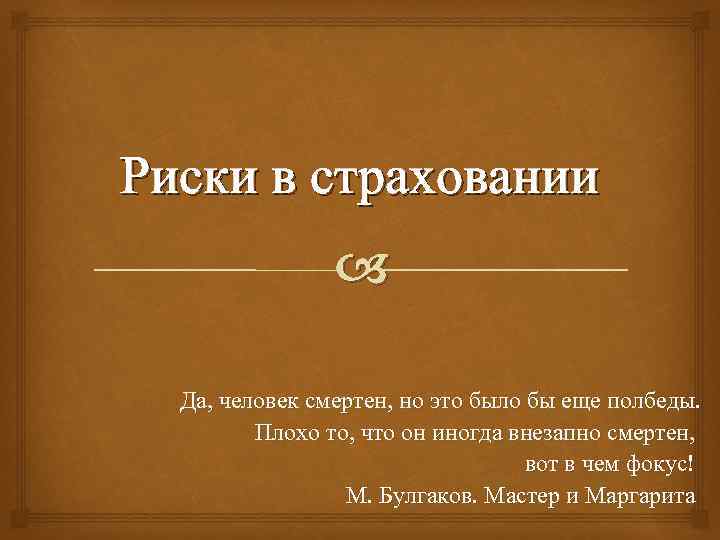 Риски в страховании Да, человек смертен, но это было бы еще полбеды. Плохо то,