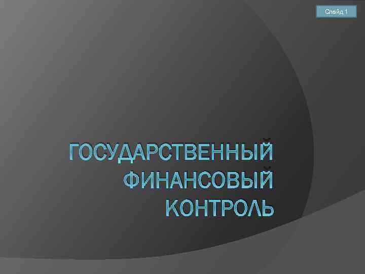 Слайд 1 ГОСУДАРСТВЕННЫЙ ФИНАНСОВЫЙ КОНТРОЛЬ 
