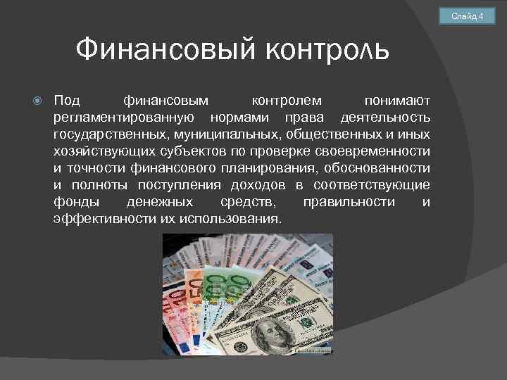 Слайд 4 Финансовый контроль Под финансовым контролем понимают регламентированную нормами права деятельность государственных, муниципальных,