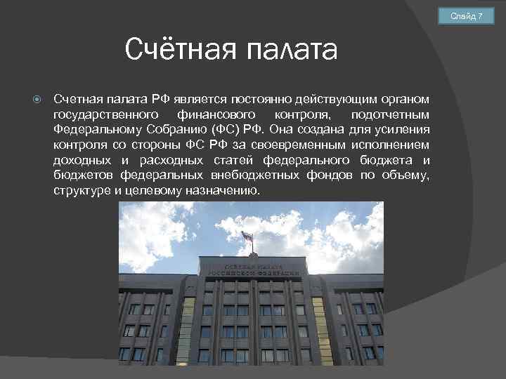 Слайд 7 Счётная палата Счетная палата РФ является постоянно действующим органом государственного финансового контроля,
