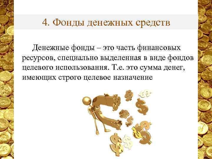 4. Фонды денежных средств Денежные фонды – это часть финансовых ресурсов, специально выделенная в