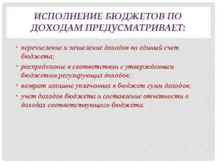 ИСПОЛНЕНИЕ БЮДЖЕТОВ ПО ДОХОДАМ ПРЕДУСМАТРИВАЕТ: • перечисление и зачисление доходов на единый счет бюджета;