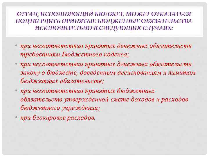 ОРГАН, ИСПОЛНЯЮЩИЙ БЮДЖЕТ, МОЖЕТ ОТКАЗАТЬСЯ ПОДТВЕРДИТЬ ПРИНЯТЫЕ БЮДЖЕТНЫЕ ОБЯЗАТЕЛЬСТВА ИСКЛЮЧИТЕЛЬНО В СЛЕДУЮЩИХ СЛУЧАЯХ: •