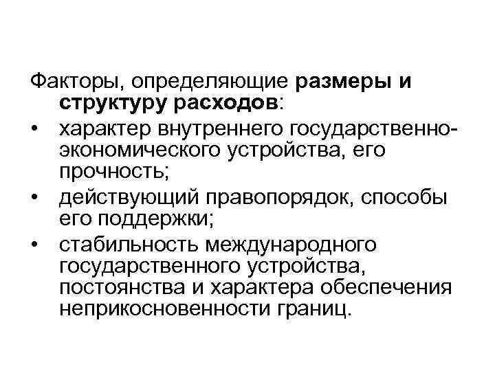 Факторы, определяющие размеры и структуру расходов: • характер внутреннего государственноэкономического устройства, его прочность; •