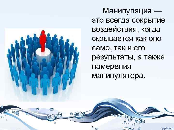 Манипуляция — это всегда сокрытие воздействия, когда скрывается как оно само, так и его