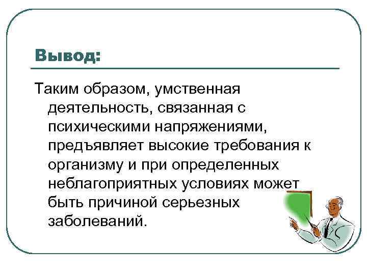 Вывод: Таким образом, умственная деятельность, связанная с психическими напряжениями, предъявляет высокие требования к организму