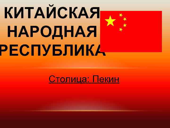 КИТАЙСКАЯ НАРОДНАЯ РЕСПУБЛИКА Столица: Пекин 
