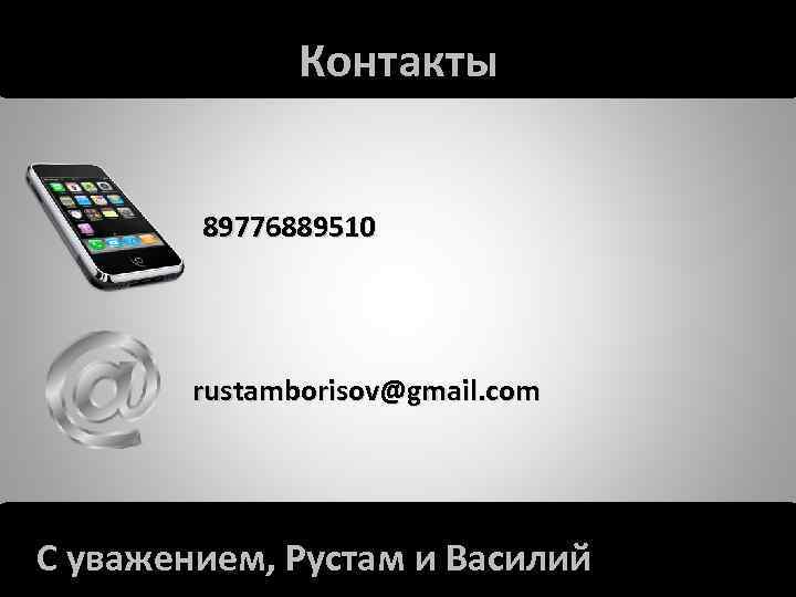 Контакты 89776889510 rustamborisov@gmail. com С уважением, Рустам и Василий 