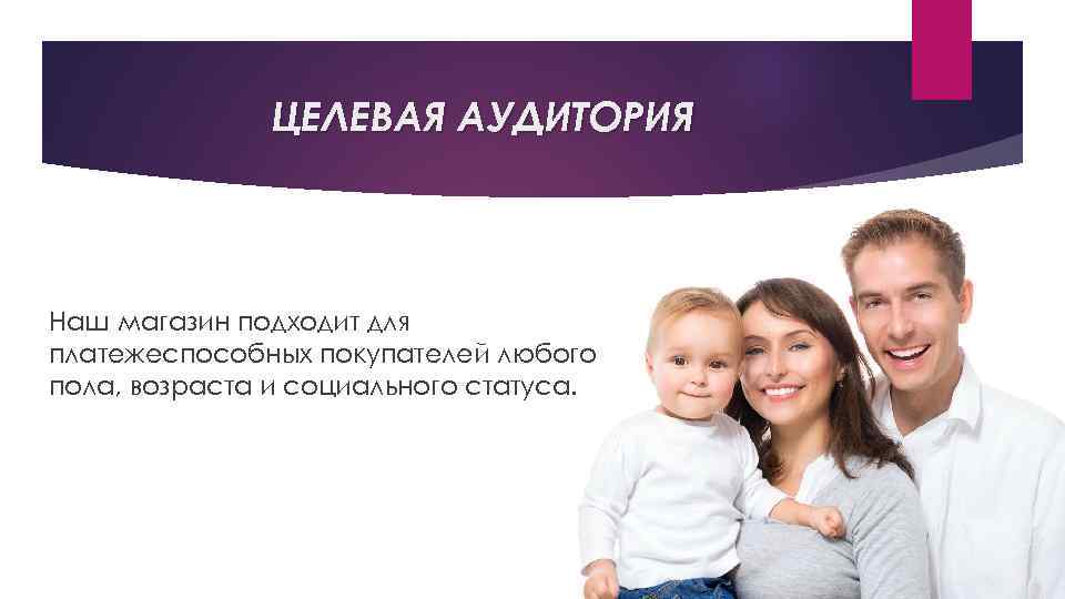 ЦЕЛЕВАЯ АУДИТОРИЯ Наш магазин подходит для платежеспособных покупателей любого пола, возраста и социального статуса.