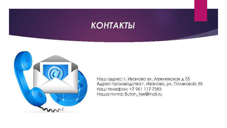 КОНТАКТЫ Наш адрес: г. Иваново ул. Лежневская д 55 Адрес производства г. Иваново, ул.