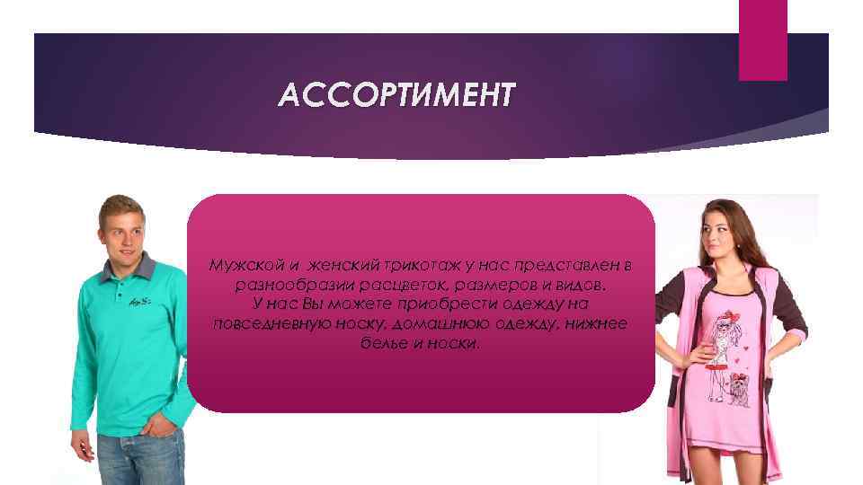 АССОРТИМЕНТ Мужской и женский трикотаж у нас представлен в разнообразии расцветок, размеров и видов.