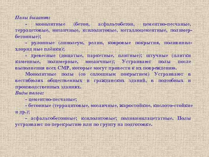 Полы бывают: монолитные (бетон, асфальтобетон, цементно песчаные, террацетовые, мозаичные, ксилолитовые, металлоцементные, полимер бетонные); рулонные