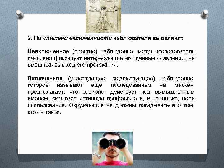 2. По степени включенности наблюдателя выделяют: Невключенное (простое) наблюдение, когда исследователь пассивно фиксирует интересующие