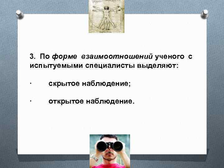 3. По форме взаимоотношений ученого с испытуемыми специалисты выделяют: · скрытое наблюдение; · открытое