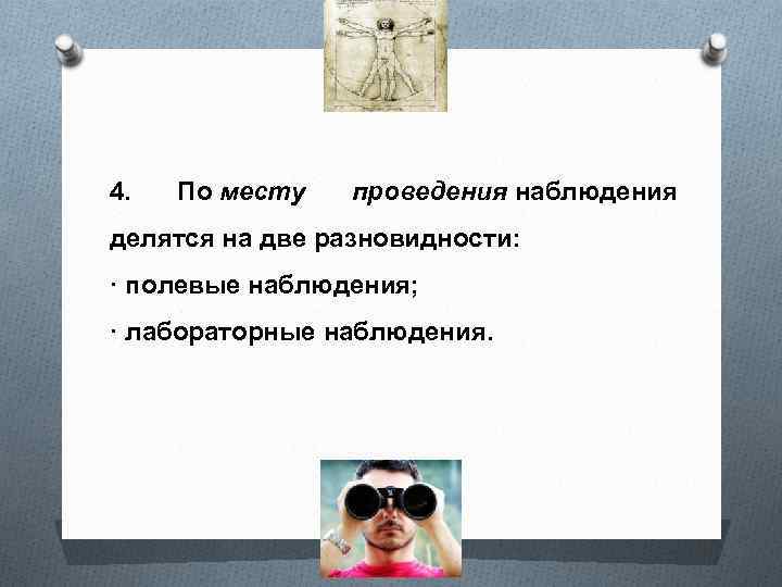 4. По месту проведения наблюдения делятся на две разновидности: · полевые наблюдения; · лабораторные