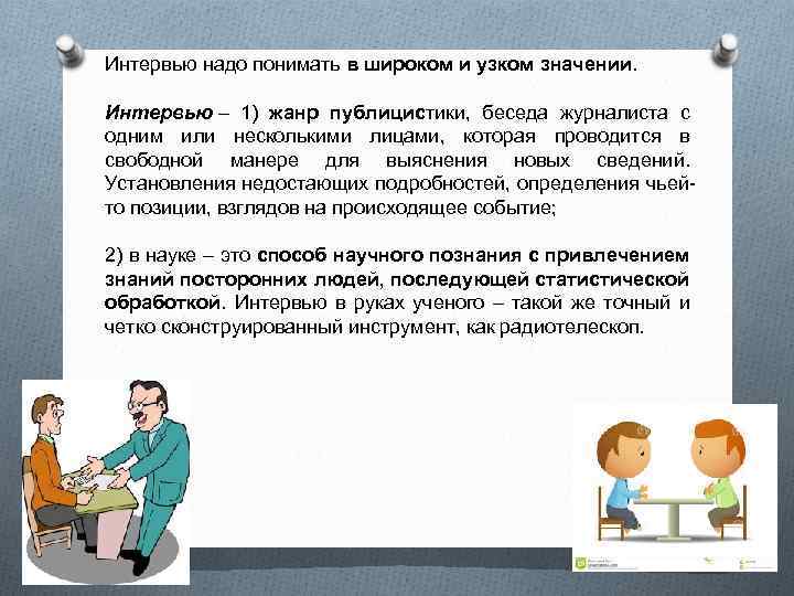 Интервью надо понимать в широком и узком значении. Интервью – 1) жанр публицистики, беседа